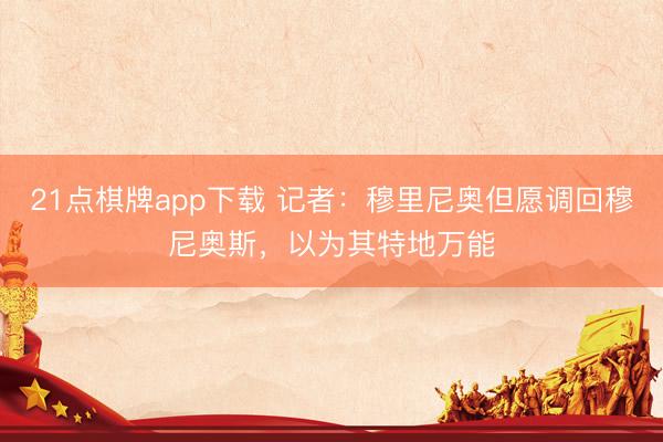 21点棋牌app下载 记者：穆里尼奥但愿调回穆尼奥斯，以为其特地万能