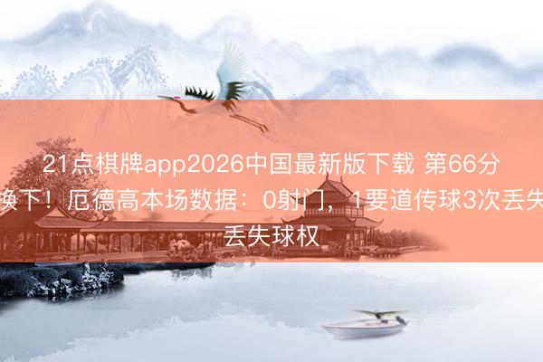 21点棋牌app2026中国最新版下载 第66分钟被换下！厄德高本场数据：0射门，1要道传球3次丢失球权