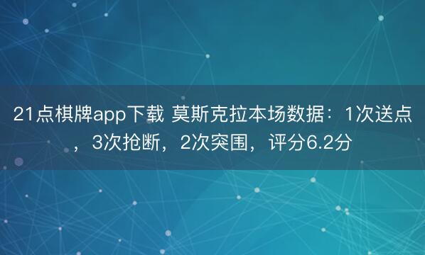 21点棋牌app下载 莫斯克拉本场数据：1次送点，3次抢断，2次突围，<a href=
