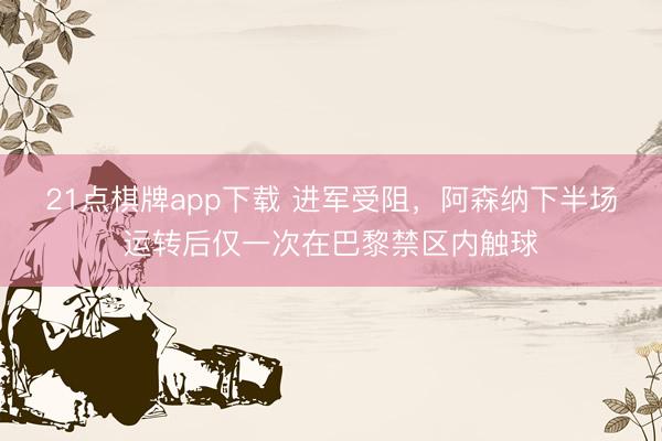 21点棋牌app下载 进军受阻，阿森纳下半场运转后仅一次在巴黎禁区内触球