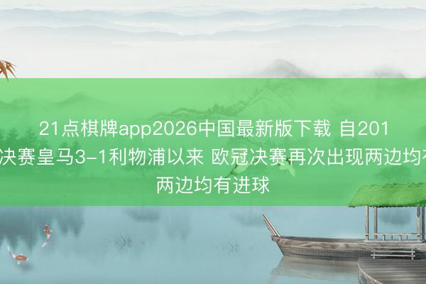 21点棋牌app2026中国最新版下载 自2018欧冠决赛皇马3-1利物浦以来 欧冠决赛再次出现两边均有进球