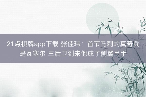 21点棋牌app下载 张佳玮：首节马刺的真奇兵是瓦塞尔 三后卫到来他成了侧翼弓手