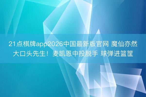 21点棋牌app2026中国最新版官网 魔仙亦然大口头先生！麦凯恩中投脱手 球弹进篮筐