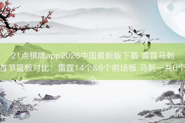 21点棋牌app2026中国最新版下载 雷霆马刺首节篮板对比：雷霆14个&6个前场板 马刺一共6个