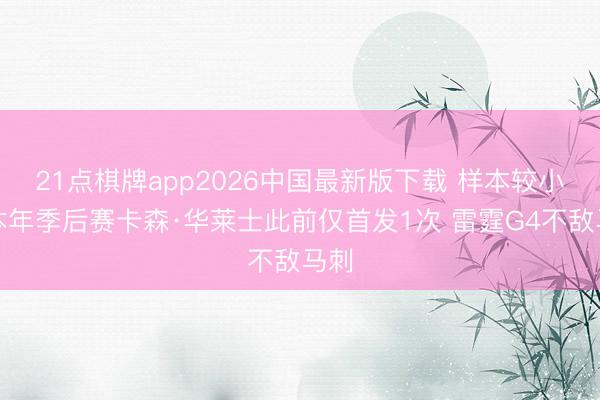 21点棋牌app2026中国最新版下载 样本较小！本年季后赛卡森·华莱士此前仅首发1次 雷霆G4不敌马刺