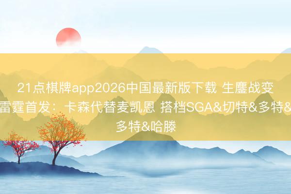 21点棋牌app2026中国最新版下载 生鏖战变阵！雷霆首发：卡森代替麦凯恩 搭档SGA&切特&多特&哈滕