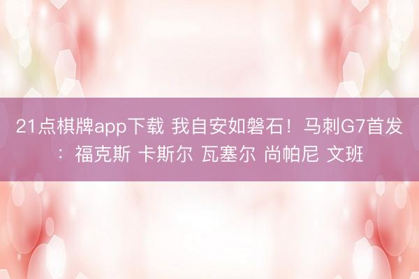 21点棋牌app下载 我自安如磐石！马刺G7首发：福克斯 卡斯尔 瓦塞尔 尚帕尼 文班