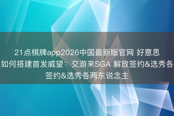 21点棋牌app2026中国最新版官网 好意思媒清点普总如何搭建首发威望：交游来SGA 解放签约&选秀各两东说念主