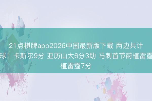 21点棋牌app2026中国最新版下载 两边共计6罚球！卡斯尔9分 亚历山大6分3助 马刺首节莳植雷霆7分