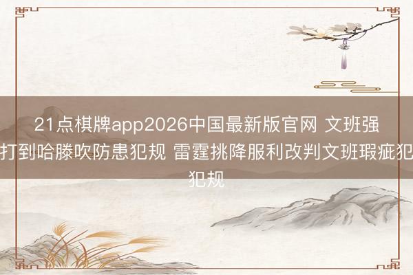 21点棋牌app2026中国最新版官网 文班强攻打到哈滕吹防患犯规 雷霆挑降服利改判文班瑕疵犯规