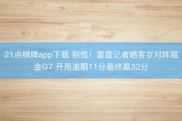 21点棋牌app下载 别慌!雷霆记者晒客岁对阵掘金G7 开局逾期11分最终赢32分
