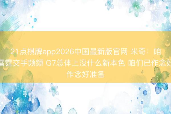 21点棋牌app2026中国最新版官网 米奇：咱们和雷霆交手频频 G7总体上没什么新本色 咱们已作念好准备