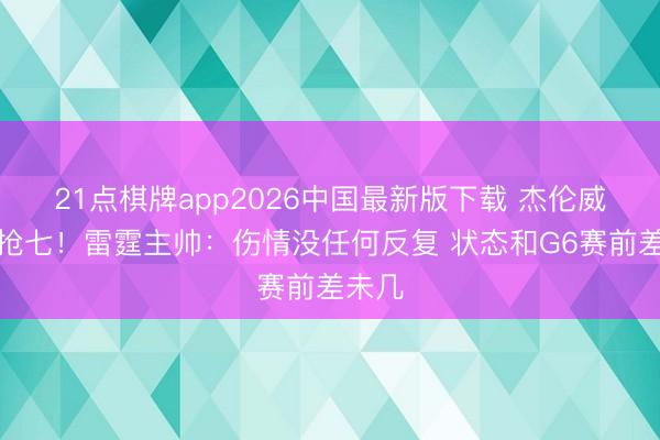 21点棋牌app2026中国最新版下载 杰伦威缺席抢七！雷霆主帅：伤情没任何反复 状态和G6赛前差未几