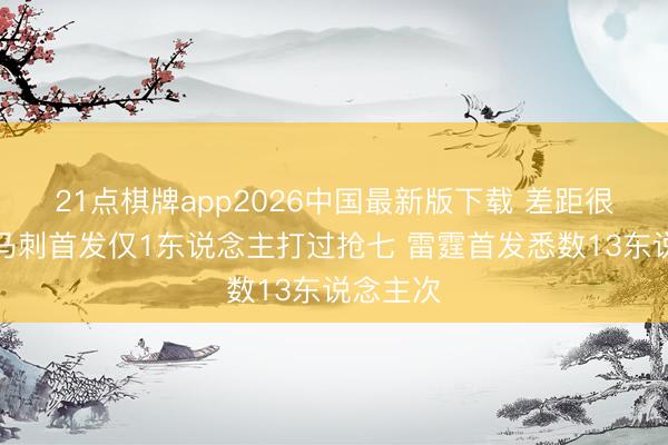 21点棋牌app2026中国最新版下载 差距很彰着！马刺首发仅1东说念主打过抢七 雷霆首发悉数13东说念主次