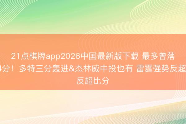 21点棋牌app2026中国最新版下载 最多曾落伍14分！多特三分轰进&杰林威中投也有 雷霆强势反超比分