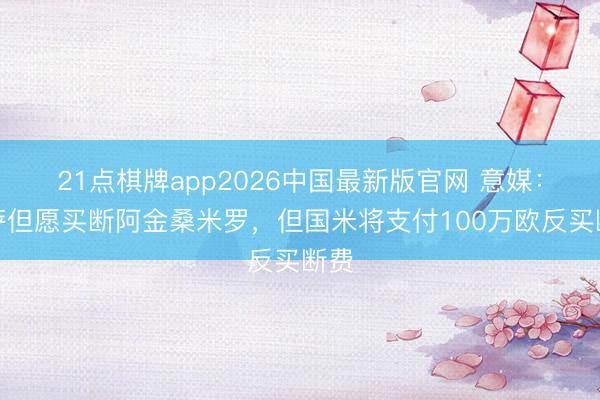 21点棋牌app2026中国最新版官网 意媒：比萨但愿买断阿金桑米罗，但国米将支付100万欧反买断费