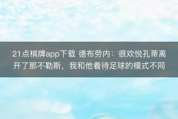 21点棋牌app下载 德布劳内:很欢悦孔蒂离开了那不勒斯,我和他看待足球的模式不同