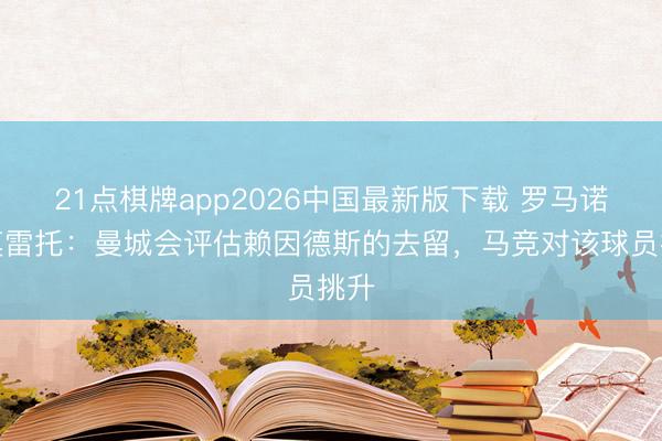 21点棋牌app2026中国最新版下载 罗马诺＆莫雷托：曼城会评估赖因德斯的去留，马竞对该球员挑升