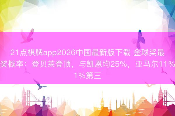 21点棋牌app2026中国最新版下载 金球奖最新获奖概率：登贝莱登顶，与凯恩均25%，亚马尔11%第三