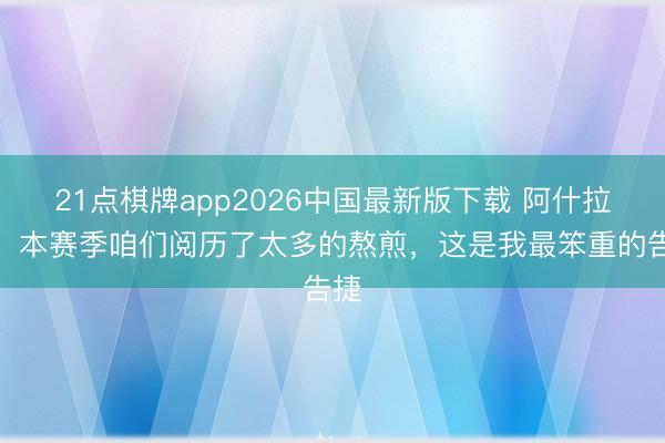 21点棋牌app2026中国最新版下载 阿什拉夫：本赛季咱们阅历了太多的熬煎，这是我最笨重的告捷