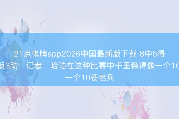 21点棋牌app2026中国最新版下载 8中5得12分7板3助！记者：哈珀在这种比赛中千里稳得像一个10苍老兵