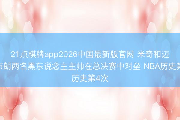 21点棋牌app2026中国最新版官网 米奇和迈克·布朗两名黑东说念主主帅在总决赛中对垒 NBA历史第4次