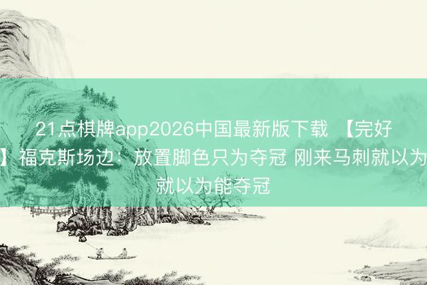 21点棋牌app2026中国最新版下载 【完好意思版】福克斯场边：放置脚色只为夺冠 刚来马刺就以为能夺冠