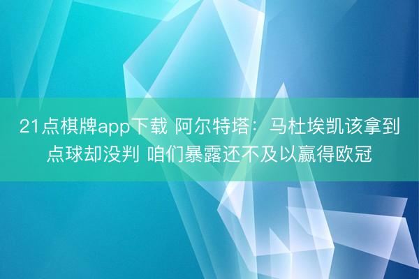 21点棋牌app下载 阿尔特塔：马杜埃凯该拿到点球却没判 咱们暴露还不及以赢得欧冠