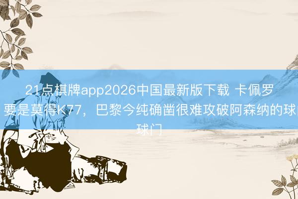 21点棋牌app2026中国最新版下载 卡佩罗：要是莫得K77，巴黎今纯确凿很难攻破阿森纳的球门