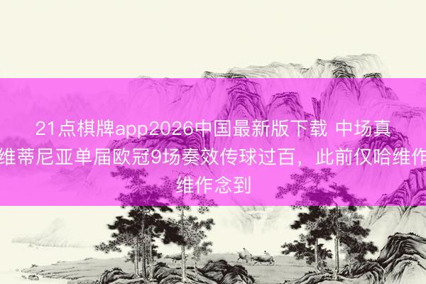 21点棋牌app2026中国最新版下载 中场真核！维蒂尼亚单届欧冠9场奏效传球过百，此前仅哈维作念到