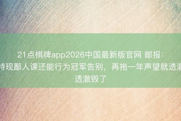 21点棋牌app2026中国最新版官网 邮报：斯洛特现鄙人课还能行为冠军告别，再拖一年声望就透澈毁了