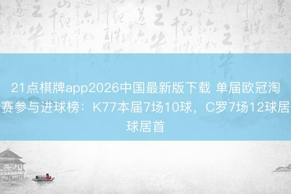 21点棋牌app2026中国最新版下载 单届欧冠淘汰赛参与进球榜：K77本届7场10球，C罗7场12球居首