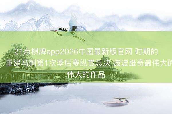 21点棋牌app2026中国最新版官网 时期的起先！重建马刺第1次季后赛纵贯总决 波波维奇最伟大的作品