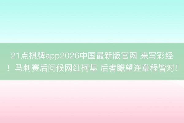 21点棋牌app2026中国最新版官网 来写彩经！马刺赛后问候网红柯基 后者瞻望连章程皆对！