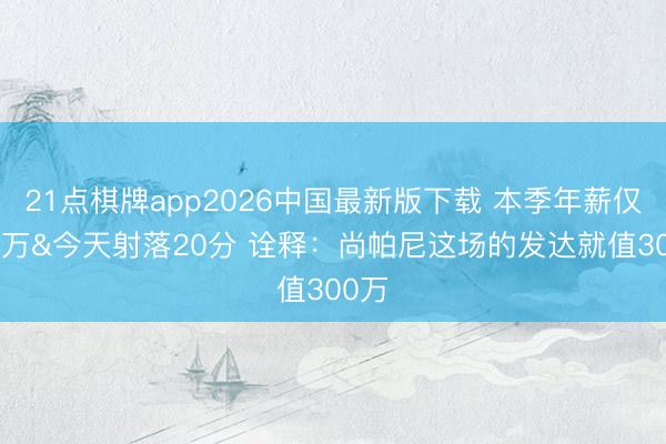 21点棋牌app2026中国最新版下载 本季年薪仅321万&今天射落20分 诠释：尚帕尼这场的发达就值300万