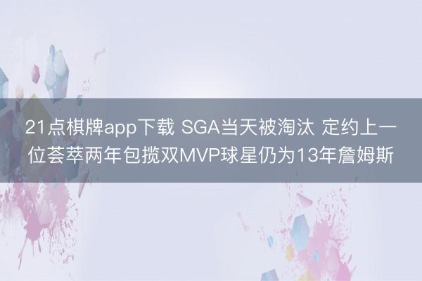 21点棋牌app下载 SGA当天被淘汰 定约上一位荟萃两年包揽双MVP球星仍为13年詹姆斯