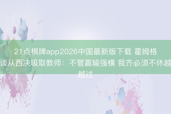 21点棋牌app2026中国最新版下载 霍姆格伦谈从西决吸取教师：不管赢输强横 我齐必须不休越过
