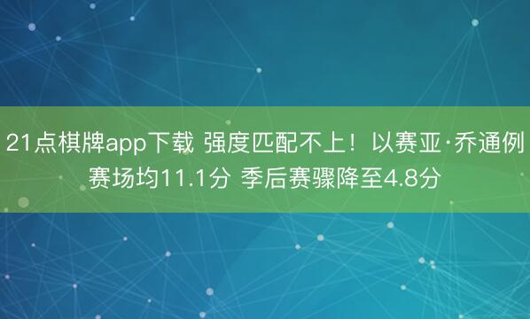 21点棋牌app下载 强度匹配不上！以赛亚·乔通例赛场均11.1分 季后赛骤降至4.8分