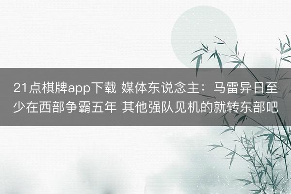21点棋牌app下载 媒体东说念主：马雷异日至少在西部争霸五年 其他强队见机的就转东部吧