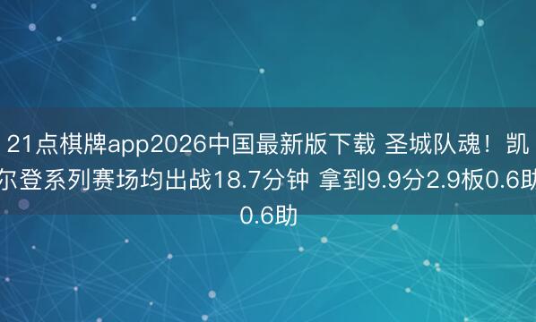 21点棋牌app2026中国最新版下载 圣城队魂！凯尔登系列赛场均出战18.7分钟 拿到9.9分2.9板0.6助