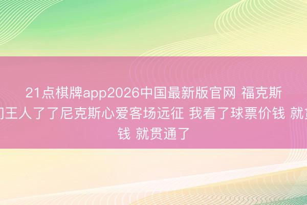 21点棋牌app2026中国最新版官网 福克斯：咱们王人了了尼克斯心爱客场远征 我看了球票价钱 就贯通了