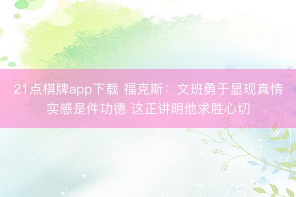 21点棋牌app下载 福克斯：文班勇于显现真情实感是件功德 这正讲明他求胜心切
