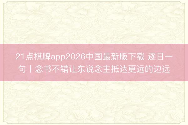 21点棋牌app2026中国最新版下载 逐日一句丨念书不错让东说念主抵达更远的边远