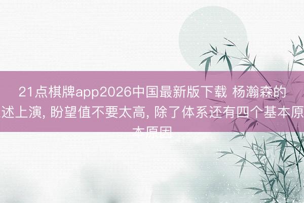 21点棋牌app2026中国最新版下载 杨瀚森的陈述上演， 盼望值不要太高， 除了体系还有四个基本原因