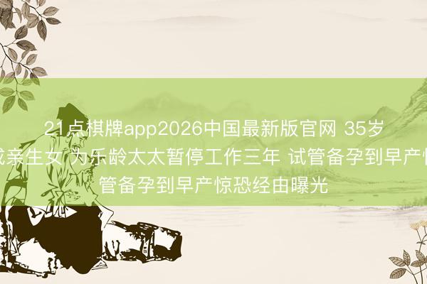 21点棋牌app2026中国最新版官网 35岁韩承羽官宣成亲生女 为乐龄太太暂停工作三年 试管备孕到早产惊恐经由曝光