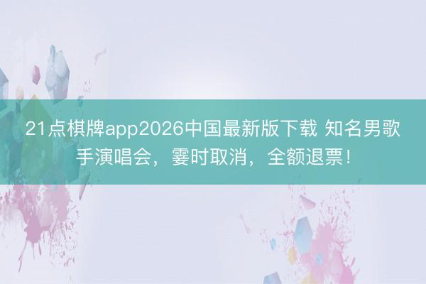 21点棋牌app2026中国最新版下载 知名男歌手演唱会，霎时取消，全额退票！