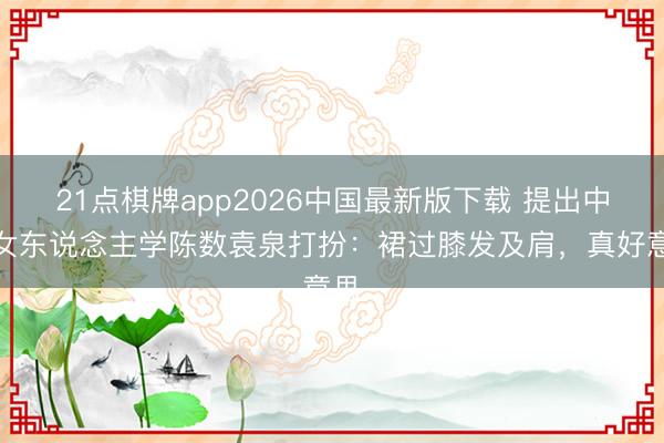 21点棋牌app2026中国最新版下载 提出中年女东说念主学陈数袁泉打扮：裙过膝发及肩，真好意思