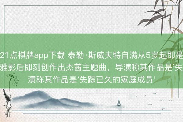 21点棋牌app下载 泰勒·斯威夫特自满从5岁起即是玩物总动员粉丝，早期不雅影后即刻创作出杰茜主题曲，导演称其作品是'失踪已久的家庭成员'