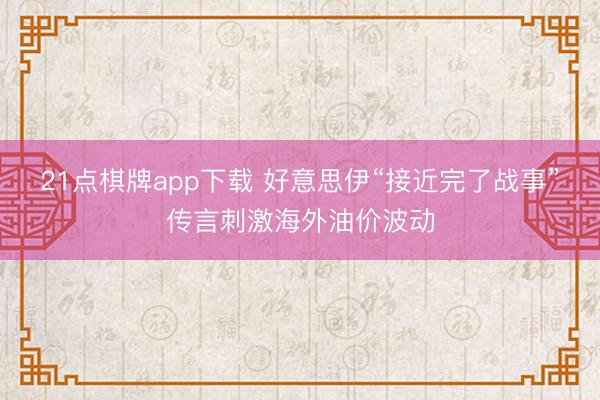 21点棋牌app下载 好意思伊“接近完了战事”传言刺激海外油价波动