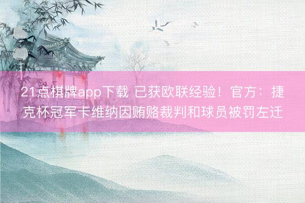 21点棋牌app下载 已获欧联经验！官方：捷克杯冠军卡维纳因贿赂裁判和球员被罚左迁
